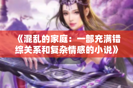 《混乱的家庭：一部充满错综关系和复杂情感的小说》
