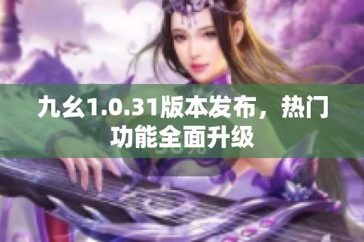 九幺1.0.31版本发布，热门功能全面升级