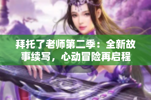 拜托了老师第二季：全新故事续写，心动冒险再启程