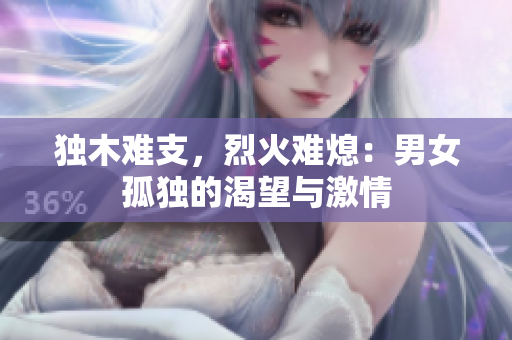 独木难支，烈火难熄：男女孤独的渴望与激情