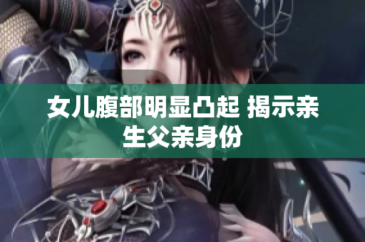 女儿腹部明显凸起 揭示亲生父亲身份