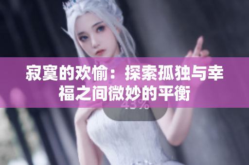 寂寞的欢愉：探索孤独与幸福之间微妙的平衡