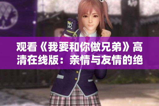 观看《我要和你做兄弟》高清在线版：亲情与友情的绝佳融合
