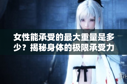 女性能承受的最大重量是多少？揭秘身体的极限承受力