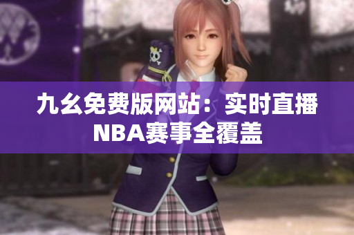 九幺免费版网站：实时直播NBA赛事全覆盖