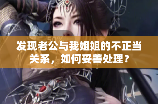 发现老公与我姐姐的不正当关系，如何妥善处理？