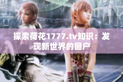 探索荷花1777.tv知识：发现新世界的窗户