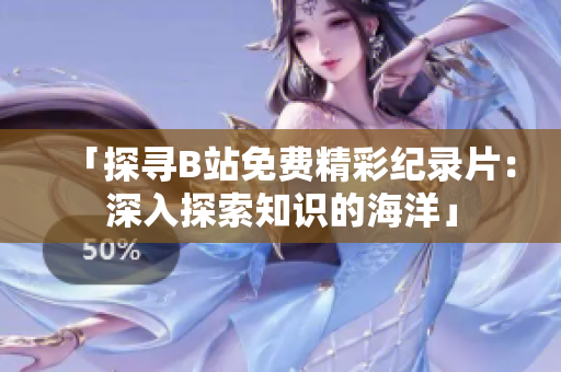 「探寻B站免费精彩纪录片：深入探索知识的海洋」