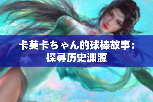 卡芙卡ちゃん的球棒故事：探寻历史渊源