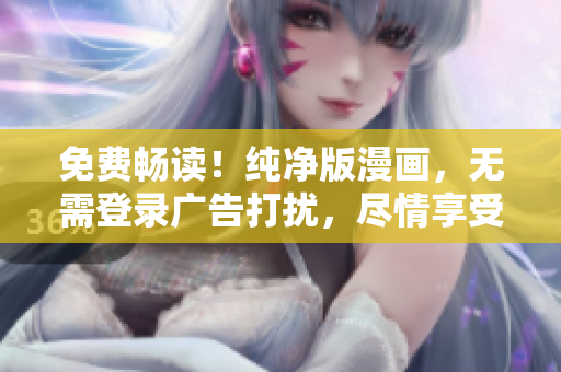 免费畅读！纯净版漫画，无需登录广告打扰，尽情享受精彩故事！
