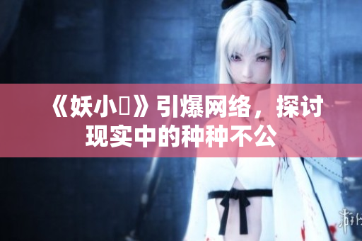 《妖小槡》引爆网络，探讨现实中的种种不公