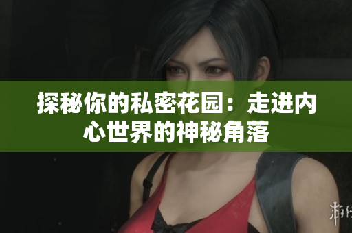 探秘你的私密花园：走进内心世界的神秘角落