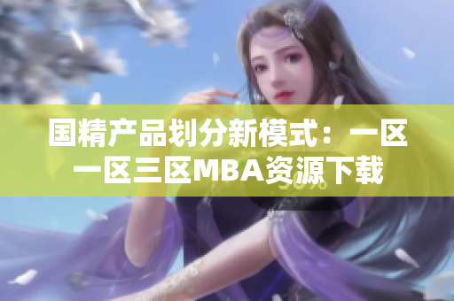 国精产品划分新模式：一区一区三区MBA资源下载