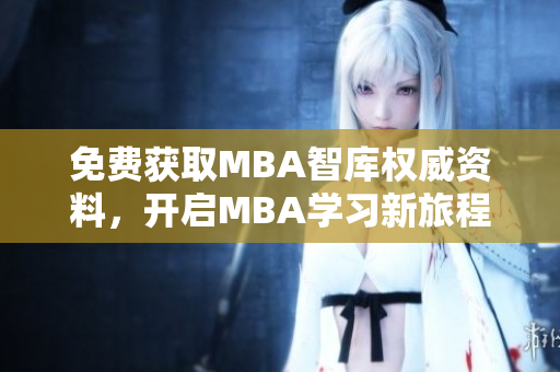 免费获取MBA智库权威资料，开启MBA学习新旅程