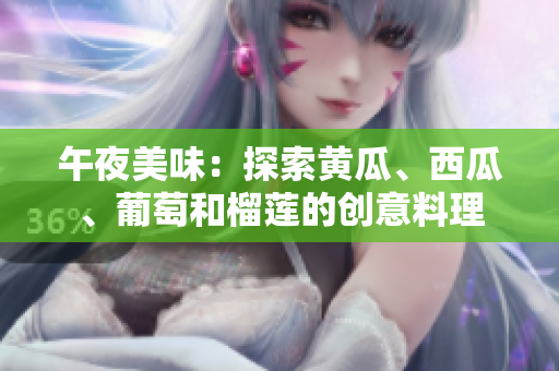 午夜美味：探索黄瓜、西瓜、葡萄和榴莲的创意料理