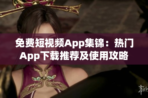 免费短视频App集锦：热门App下载推荐及使用攻略