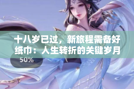 十八岁已过，新旅程需备好纸巾：人生转折的关键岁月