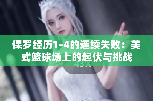 保罗经历1-4的连续失败：美式篮球场上的起伏与挑战