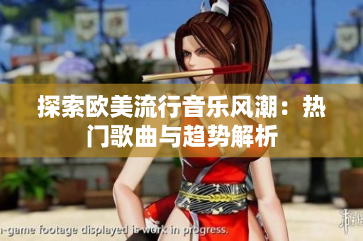 探索欧美流行音乐风潮：热门歌曲与趋势解析