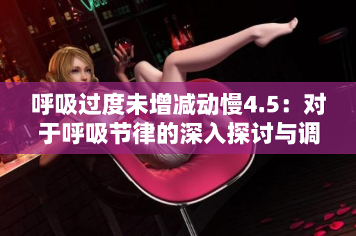 呼吸过度未增减动慢4.5：对于呼吸节律的深入探讨与调整方法