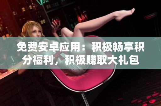 免费安卓应用：积极畅享积分福利，积极赚取大礼包