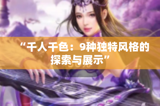 “千人千色：9种独特风格的探索与展示”