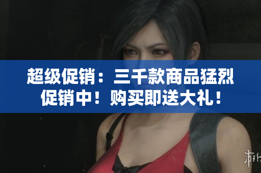 超级促销：三千款商品猛烈促销中！购买即送大礼！
