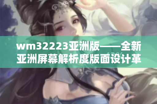 wm32223亚洲版——全新亚洲屏幕解析度版面设计革新