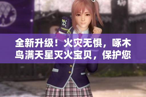 全新升级！火灾无惧，啄木鸟满天星灭火宝贝，保护您的安全与家园