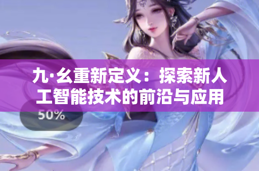 九·幺重新定义：探索新人工智能技术的前沿与应用