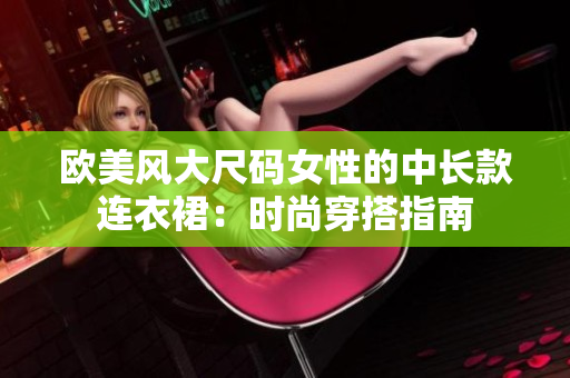 欧美风大尺码女性的中长款连衣裙：时尚穿搭指南