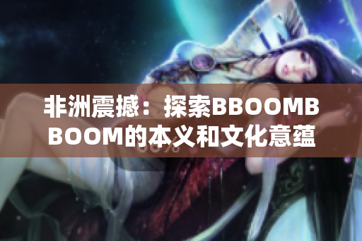 非洲震撼：探索BBOOMBBOOM的本义和文化意蕴