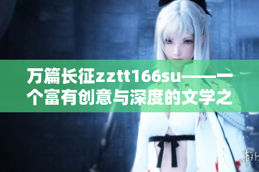 万篇长征zztt166su——一个富有创意与深度的文学之旅