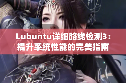 Lubuntu详细路线检测3：提升系统性能的完美指南