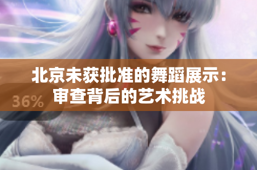 北京未获批准的舞蹈展示：审查背后的艺术挑战