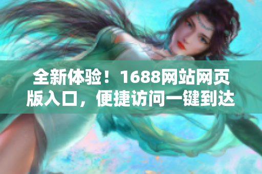 全新体验！1688网站网页版入口，便捷访问一键到达
