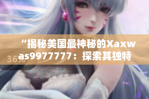 “揭秘美国最神秘的Xaxwas9977777：探索其独特之处与影响力”