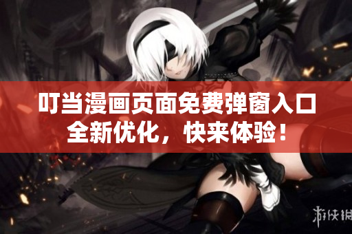 叮当漫画页面免费弹窗入口全新优化，快来体验！