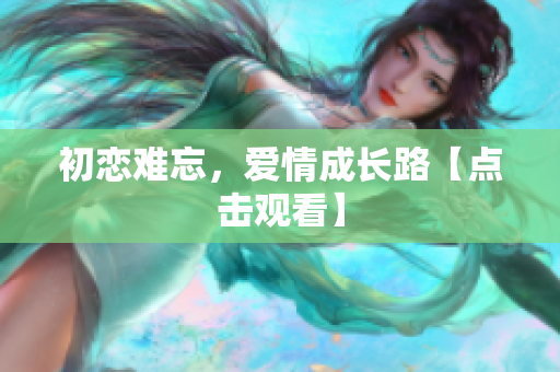 初恋难忘，爱情成长路【点击观看】