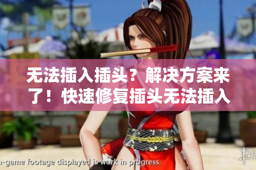 无法插入插头？解决方案来了！快速修复插头无法插入的问题！