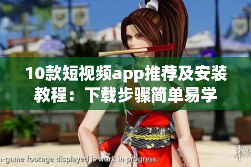 10款短视频app推荐及安装教程：下载步骤简单易学