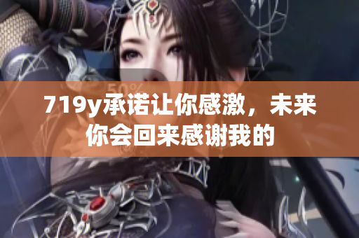 719y承诺让你感激，未来你会回来感谢我的