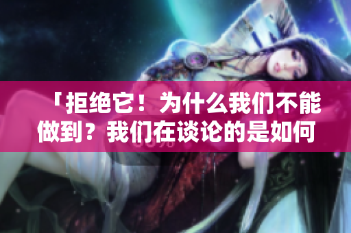 「拒绝它！为什么我们不能做到？我们在谈论的是如何做好事」