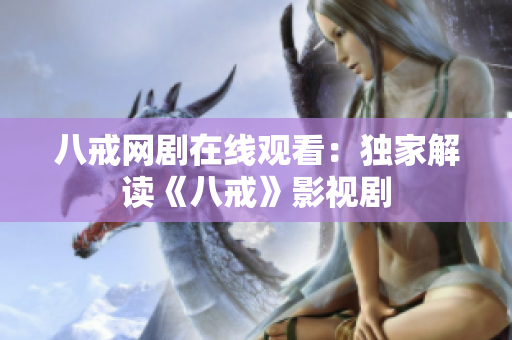 八戒网剧在线观看：独家解读《八戒》影视剧