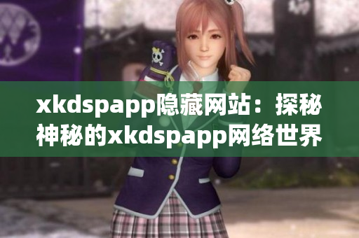 xkdspapp隐藏网站：探秘神秘的xkdspapp网络世界