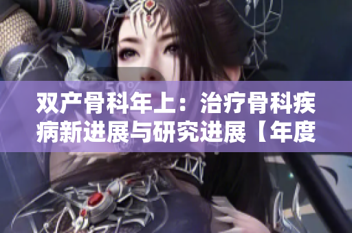 双产骨科年上：治疗骨科疾病新进展与研究进展【年度综述】
