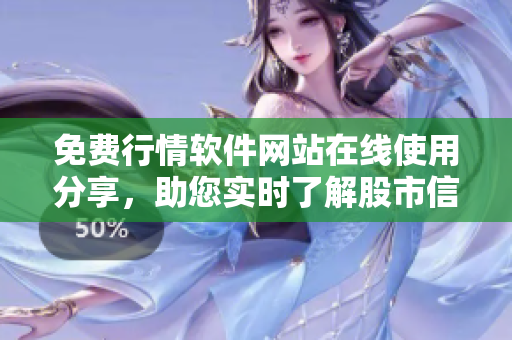免费行情软件网站在线使用分享，助您实时了解股市信息