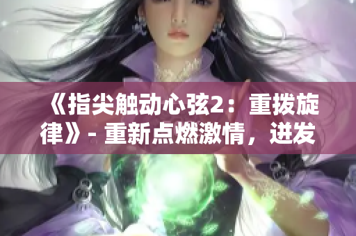 《指尖触动心弦2：重拨旋律》- 重新点燃激情，迸发音乐魅力。
