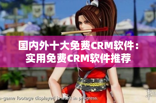 国内外十大免费CRM软件：实用免费CRM软件推荐