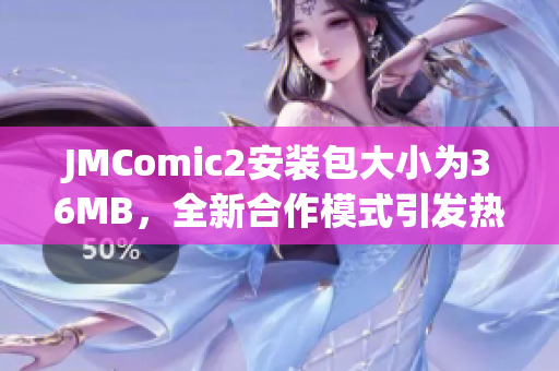 JMComic2安装包大小为36MB，全新合作模式引发热议